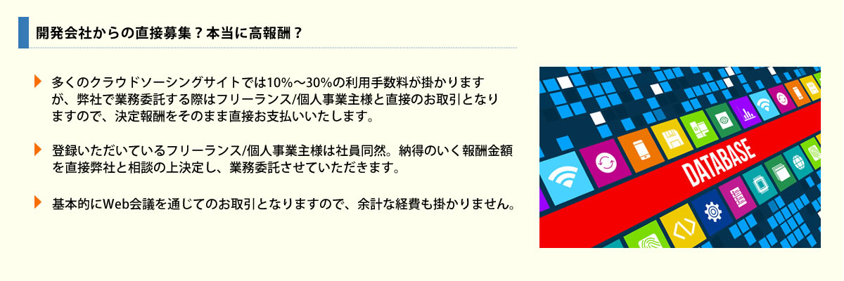 多くのフリーランス/個人事業主向け登録サイトがある中、弊社はAccess開発専属のフリーランス/個人事業主様【請負業者】を「直接」募集し、一緒に利益を生み出したいと考えております。